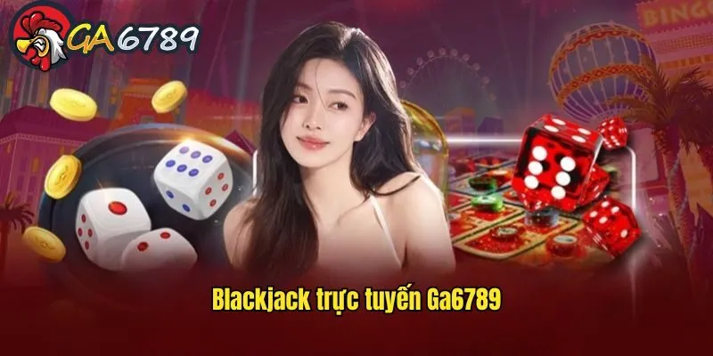 Blackjack Trực Tuyến Ga6789 – Hình Thức Giải Trí Đỉnh Cao