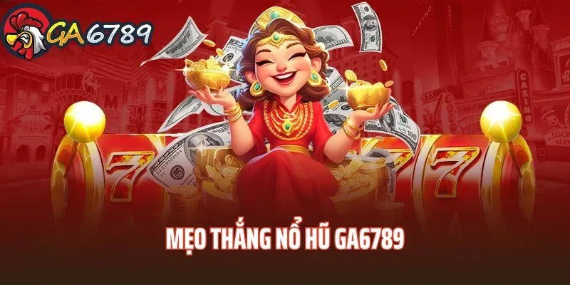 Mẹo Thắng Nổ Hũ GA6789 – Top Bí Quyết Nên Nằm Lòng